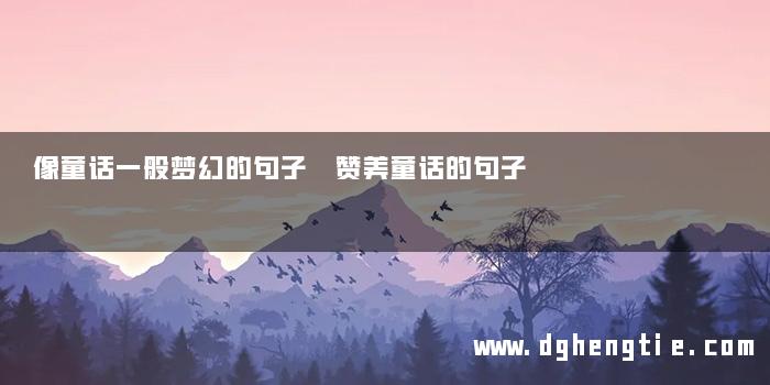 像童话一般梦幻的句子 赞美童话的句子